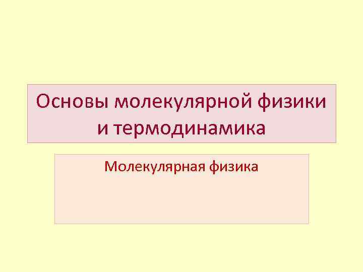 Основы молекулярной физики и термодинамика Молекулярная физика 