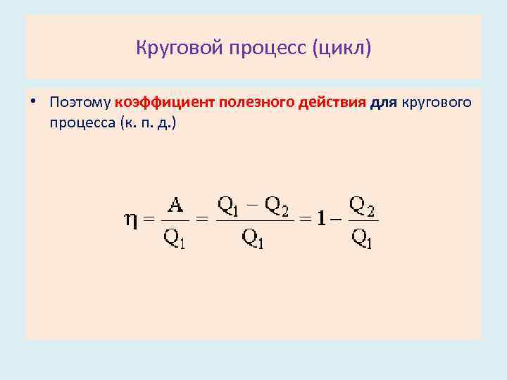 Круговой процесс (цикл) • Поэтому коэффициент полезного действия для кругового процесса (к. п. д.