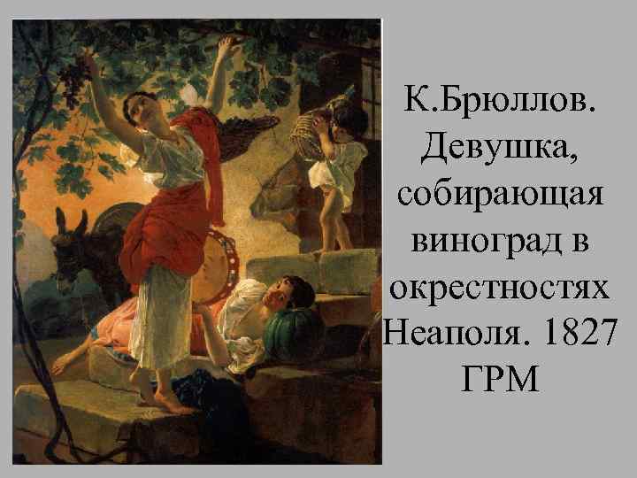 К. Брюллов. Девушка, собирающая виноград в окрестностях Неаполя. 1827 ГРМ 