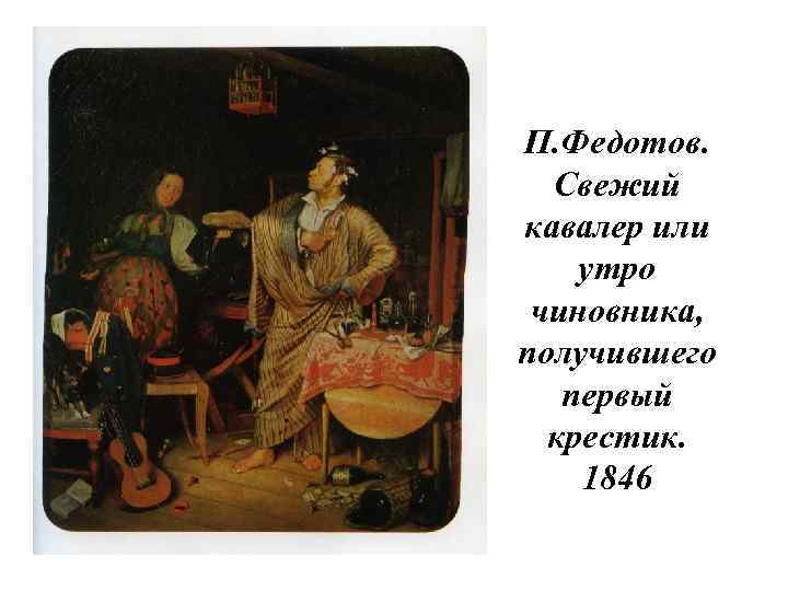 П. Федотов. Свежий кавалер или утро чиновника, получившего первый крестик. 1846 