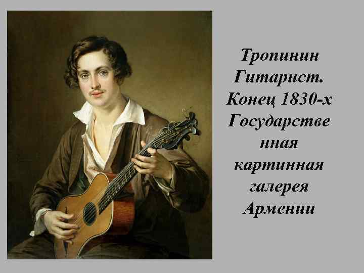 Тропинин Гитарист. Конец 1830 -х Государстве нная картинная галерея Армении 