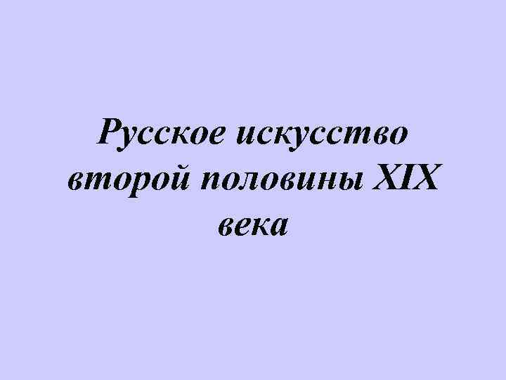 Русское искусство второй половины XIX века 