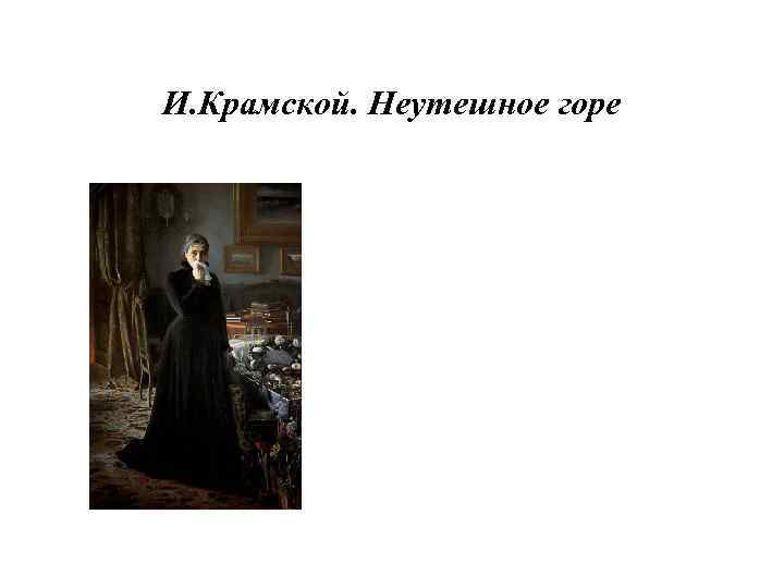 И. Крамской. Неутешное горе 