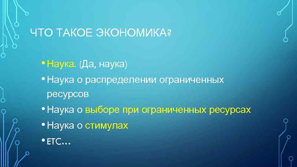 ЧТО ТАКОЕ ЭКОНОМИКА? • Наука. (Да, наука) • Наука о распределении ограниченных ресурсов •