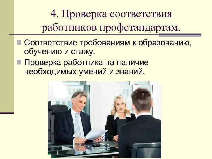 4. Проверка соответствия работников профстандартам. n Соответствие требованиям к образованию, обучению и стажу. n