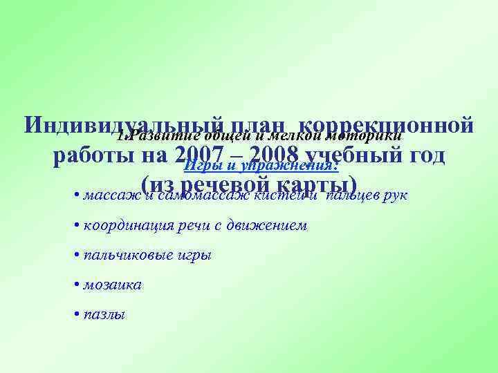 Индивидуальный план коррекционной 1. Развитие общей и мелкой моторики работы на 2007 и упражнения: