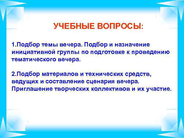 УЧЕБНЫЕ ВОПРОСЫ: 1. Подбор темы вечера. Подбор и назначение инициативной группы по подготовке к