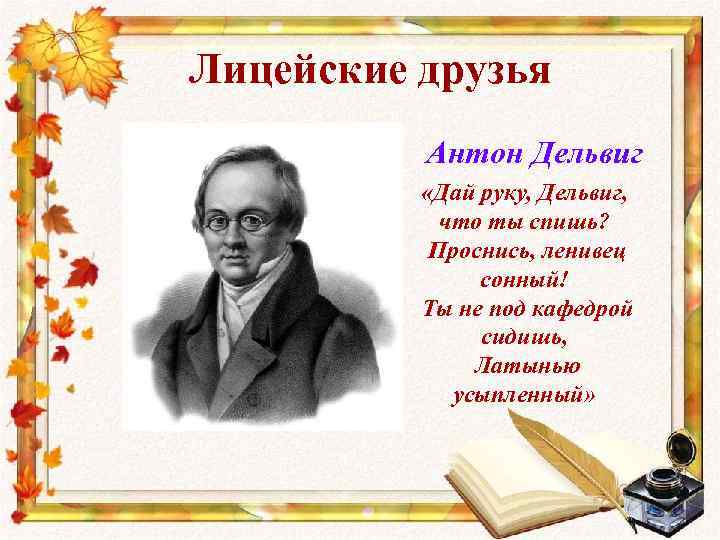 Лицейские друзья Антон Дельвиг «Дай руку, Дельвиг, что ты спишь? Проснись, ленивец сонный! Ты