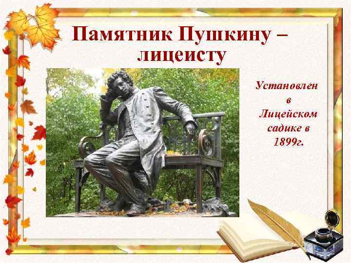  Памятник Пушкину – лицеисту Установлен в Лицейском садике в 1899 г. 