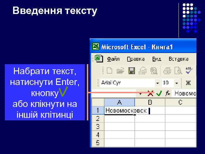 Введення тексту Набрати текст, натиснути Enter, кнопку або клікнути на іншій клітинці 