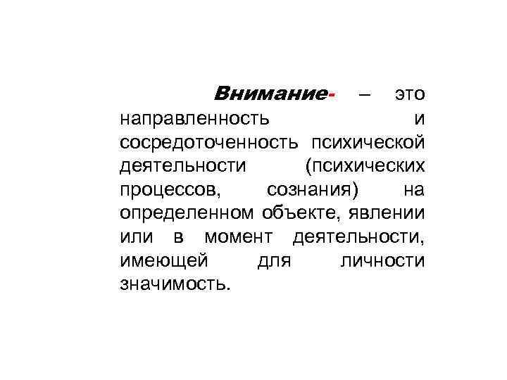 Внимание- – это направленность и сосредоточенность психической деятельности (психических процессов, сознания) на определенном объекте,