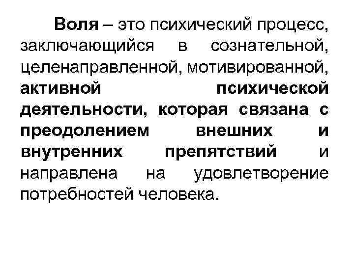 Воля – это психический процесс, заключающийся в сознательной, целенаправленной, мотивированной, активной психической деятельности, которая