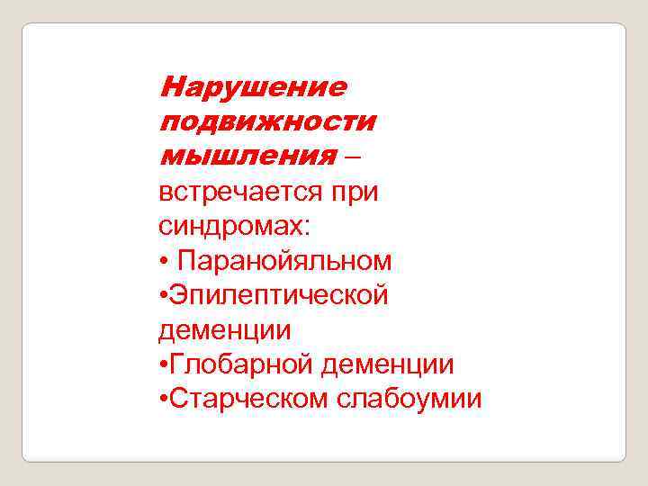 Нарушение подвижности мышления – встречается при синдромах: • Паранойяльном • Эпилептической деменции • Глобарной