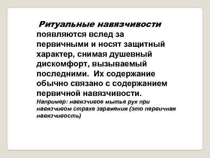 Ритуальные навязчивости появляются вслед за первичными и носят защитный характер, снимая душевный дискомфорт, вызываемый
