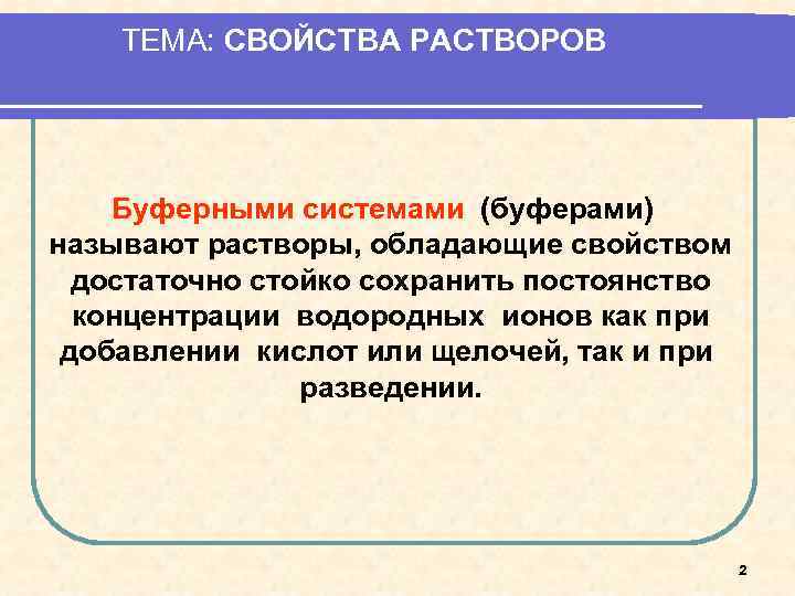 ТЕМА: СВОЙСТВА РАСТВОРОВ Буферными системами (буферами) называют растворы, обладающие свойством достаточно стойко сохранить постоянство