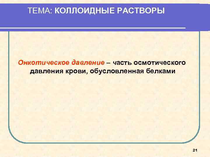 ТЕМА: КОЛЛОИДНЫЕ РАСТВОРЫ Онкотическое давление – часть осмотического давления крови, обусловленная белками 21 