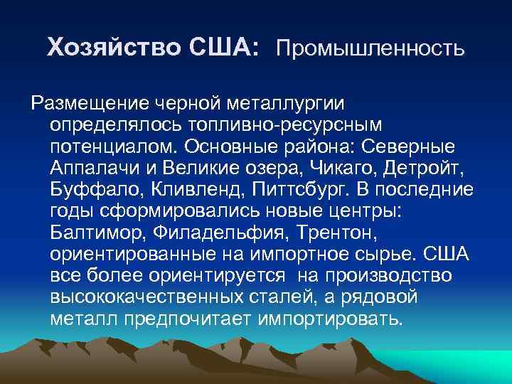 Хозяйство США: Промышленность Размещение черной металлургии определялось топливно-ресурсным потенциалом. Основные района: Северные Аппалачи и