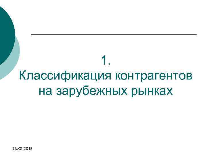 1. Классификация контрагентов на зарубежных рынках 13. 02. 2018 