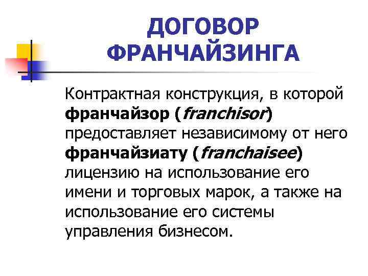 ДОГОВОР ФРАНЧАЙЗИНГА Контрактная конструкция, в которой франчайзор (franchisor) предоставляет независимому от него франчайзиату (franchaisee)