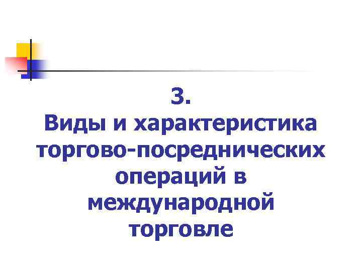 3. Виды и характеристика торгово-посреднических операций в международной торговле 