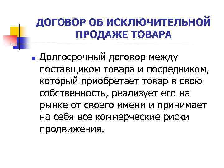 ДОГОВОР ОБ ИСКЛЮЧИТЕЛЬНОЙ ПРОДАЖЕ ТОВАРА n Долгосрочный договор между поставщиком товара и посредником, который