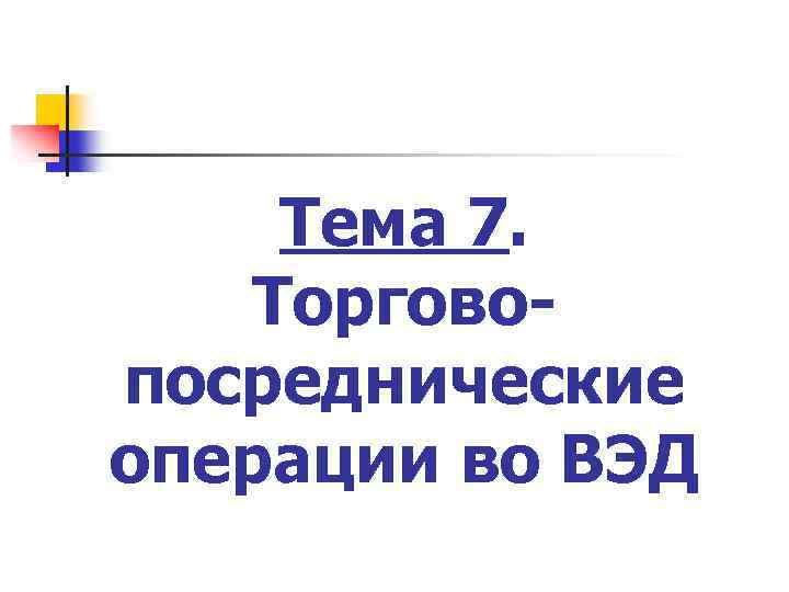 Тема 7. Торговопосреднические операции во ВЭД 