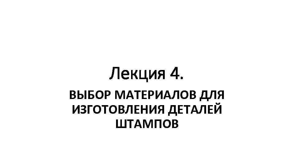 Лекция 4. ВЫБОР МАТЕРИАЛОВ ДЛЯ ИЗГОТОВЛЕНИЯ ДЕТАЛЕЙ ШТАМПОВ 