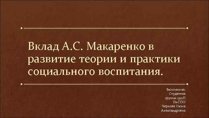 Вклад А. С. Макаренко в развитие теории и практики социального воспитания. Выполнила: Студентка группы