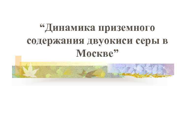 “Динамика приземного содержания двуокиси серы в Москве” 