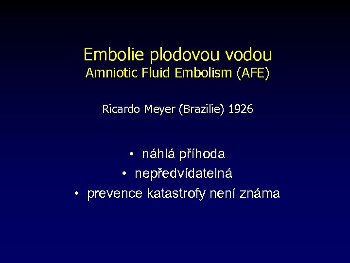 Embolie plodovou vodou Amniotic Fluid Embolism (AFE) Ricardo Meyer (Brazilie) 1926 • náhlá příhoda