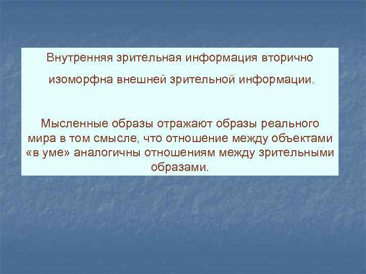 Внутренняя зрительная информация вторично изоморфна внешней зрительной информации. Мысленные образы отражают образы реального мира