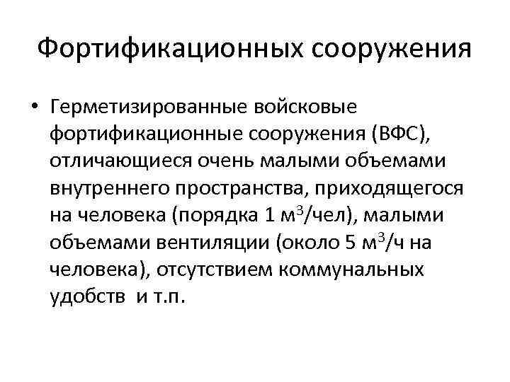 Фортификационных сооружения • Герметизированные войсковые фортификационные сооружения (ВФС), отличающиеся очень малыми объемами внутреннего пространства,