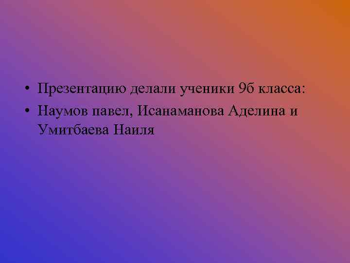  • Презентацию делали ученики 9 б класса: • Наумов павел, Исанаманова Аделина и