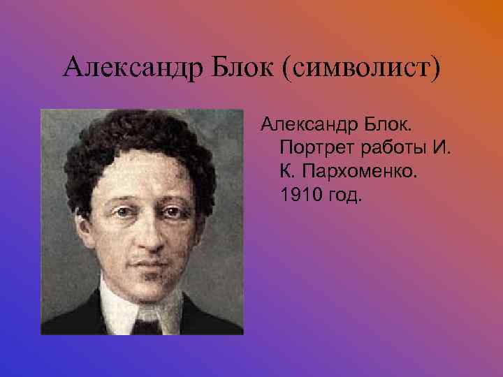 Александр Блок (символист) Александр Блок. Портрет работы И. К. Пархоменко. 1910 год. 