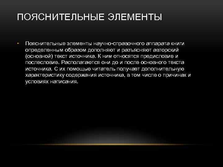 ПОЯСНИТЕЛЬНЫЕ ЭЛЕМЕНТЫ • Пояснительные элементы научно-справочного аппарата книги определенным образом дополняют и разъясняют авторский