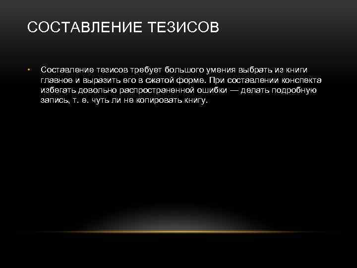 СОСТАВЛЕНИЕ ТЕЗИСОВ • Составление тезисов требует большого умения выбрать из книги главное и выразить