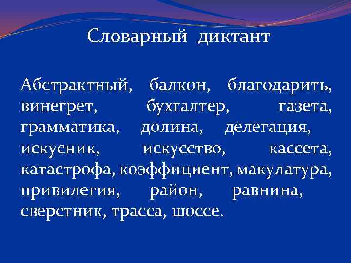Словарный диктант Абстрактный, балкон, благодарить, винегрет, бухгалтер, газета, грамматика, долина, делегация, искусник, искусство, кассета,