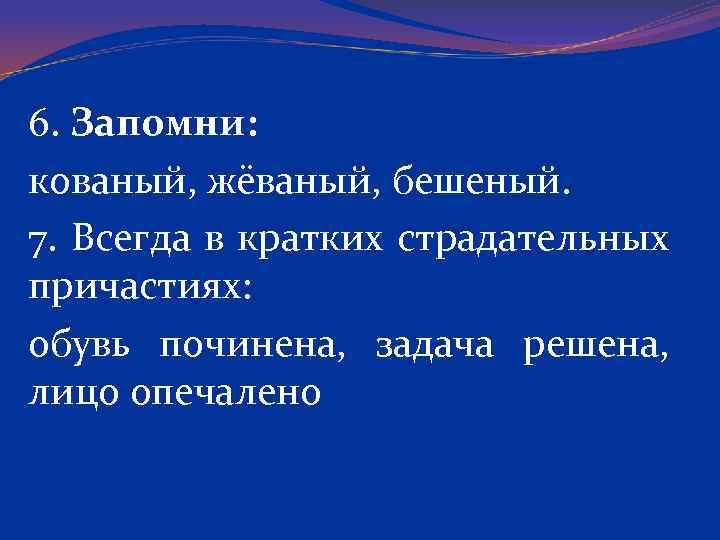 6. Запомни: кованый, жёваный, бешеный. 7. Всегда в кратких страдательных причастиях: обувь починена, задача