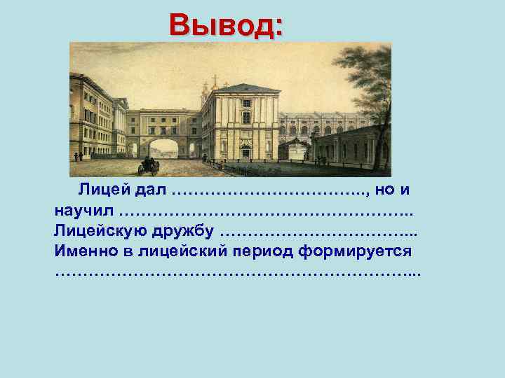Вывод: Лицей дал ………………. . , но и научил ………………………. . Лицейскую дружбу ……………….