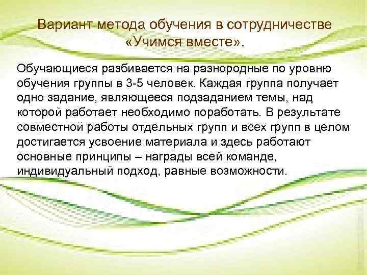Вариант метода обучения в сотрудничестве «Учимся вместе» . Обучающиеся разбивается на разнородные по уровню