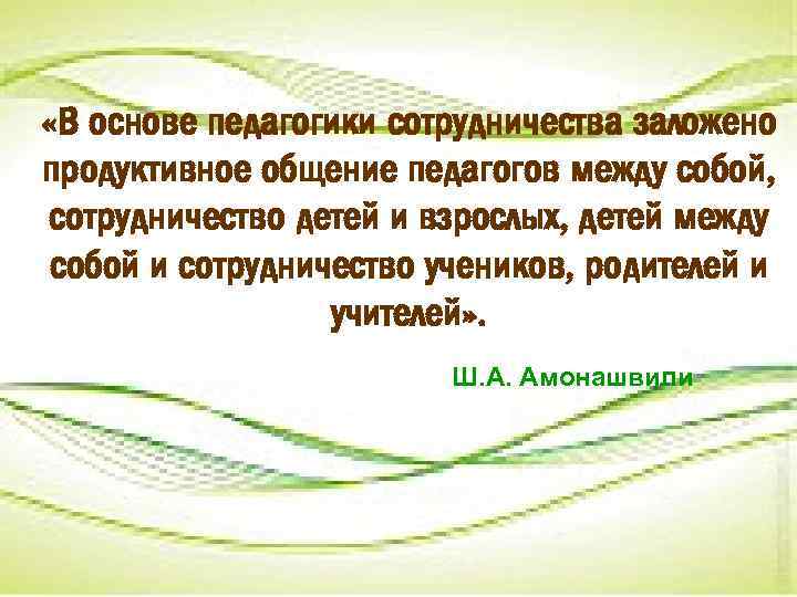  «В основе педагогики сотрудничества заложено продуктивное общение педагогов между собой, сотрудничество детей и