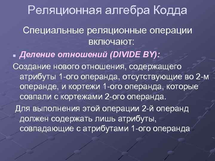 Реляционная алгебра Кодда Специальные реляционные операции включают: Деление отношений (DIVIDE BY): Создание нового отношения,