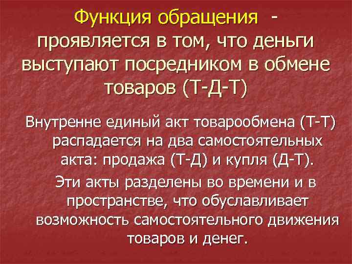 Функция обращения - проявляется в том, что деньги выступают посредником в обмене товаров (Т-Д-Т)