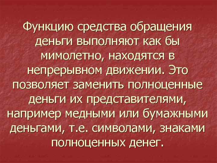 Функцию средства обращения деньги выполняют как бы мимолетно, находятся в непрерывном движении. Это позволяет