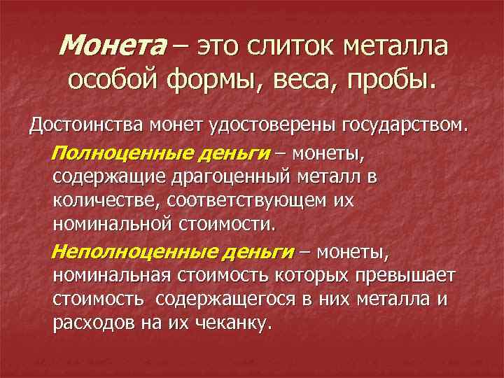 Монета – это слиток металла особой формы, веса, пробы. Достоинства монет удостоверены государством. Полноценные