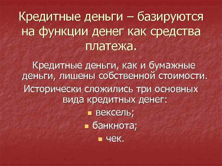 Кредитные деньги – базируются на функции денег как средства платежа. Кредитные деньги, как и