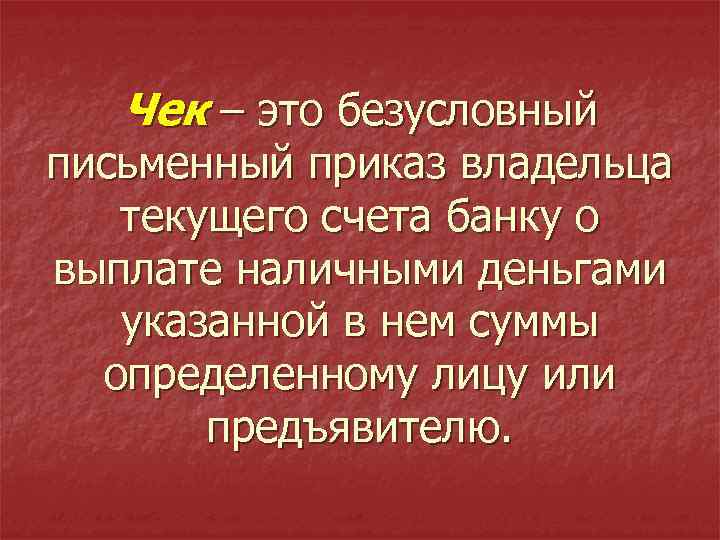 Чек – это безусловный письменный приказ владельца текущего счета банку о выплате наличными деньгами