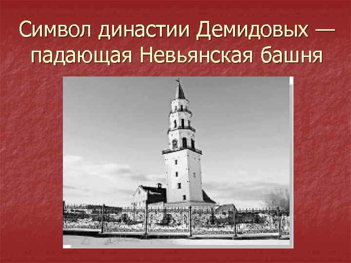 Символ династии Демидовых — падающая Невьянская башня 