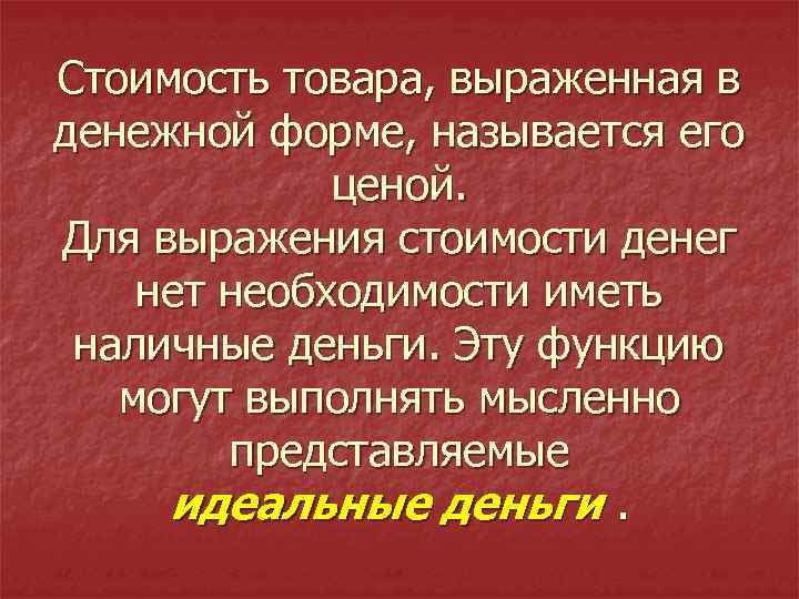 Стоимость товара, выраженная в денежной форме, называется его ценой. Для выражения стоимости денег нет