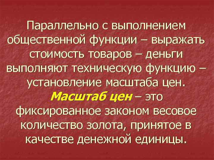 Параллельно с выполнением общественной функции – выражать стоимость товаров – деньги выполняют техническую функцию
